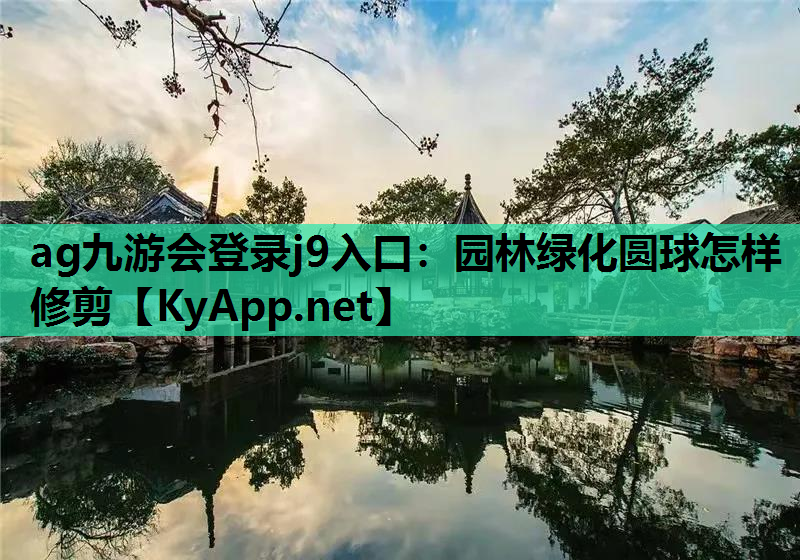 ag九游会登录j9入口：园林绿化圆球怎样修剪