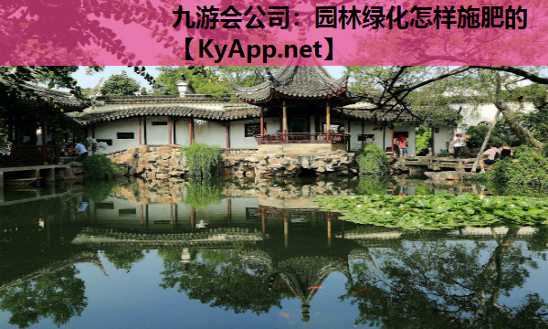 九游会公司：园林绿化怎样施肥的