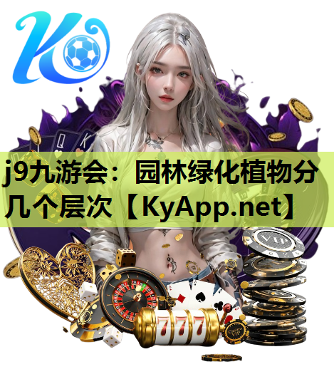 j9九游会：园林绿化植物分几个层次