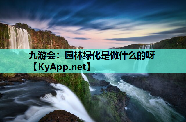 九游会：园林绿化是做什么的呀