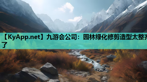 九游会公司：园林绿化修剪造型太整齐了