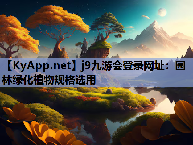 j9九游会登录网址：园林绿化植物规格选用
