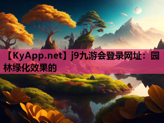 j9九游会登录网址：园林绿化效果的