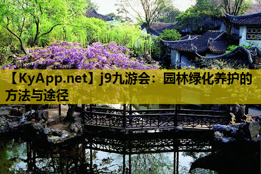 j9九游会：园林绿化养护的方法与途径