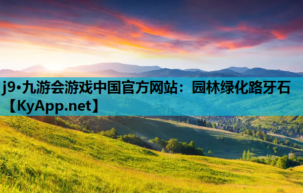 j9·九游会游戏中国官方网站：园林绿化路牙石