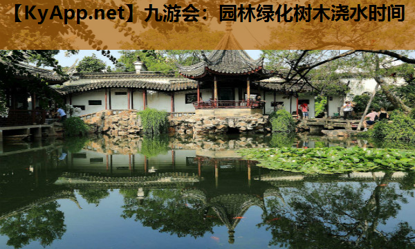 九游会：园林绿化树木浇水时间