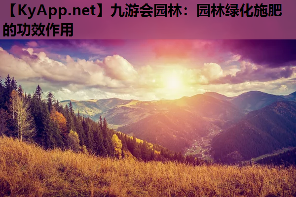 九游会园林：园林绿化施肥的功效作用